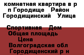 1-комнатная квартира в р.п.Городище › Район ­ Городищинский › Улица ­ Спортивная › Дом ­ 7 › Общая площадь ­ 37 › Цена ­ 1 350 000 - Волгоградская обл., Городищенский р-н, Городище пгт Недвижимость » Квартиры продажа   . Волгоградская обл.